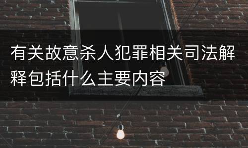 有关故意杀人犯罪相关司法解释包括什么主要内容