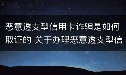 恶意透支型信用卡诈骗是如何取证的 关于办理恶意透支型信用卡诈骗犯罪案件若干问题的指引