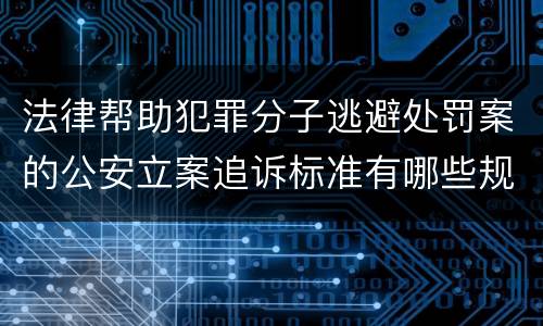 法律帮助犯罪分子逃避处罚案的公安立案追诉标准有哪些规定