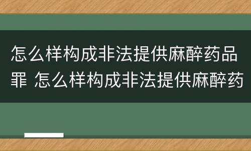 怎么样构成非法提供麻醉药品罪 怎么样构成非法提供麻醉药品罪行