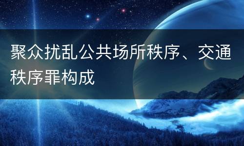 聚众扰乱公共场所秩序、交通秩序罪构成