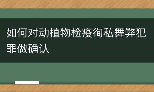 如何对动植物检疫徇私舞弊犯罪做确认