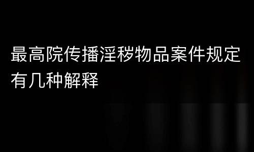 最高院传播淫秽物品案件规定有几种解释