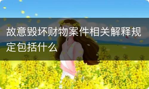 故意毁坏财物案件相关解释规定包括什么