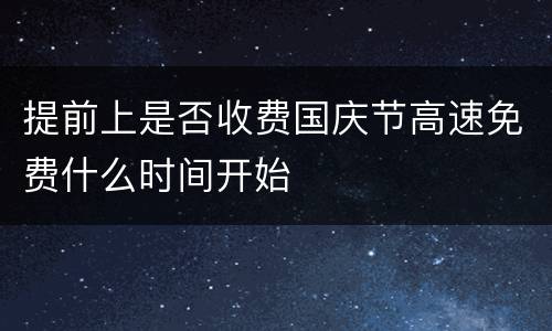 提前上是否收费国庆节高速免费什么时间开始