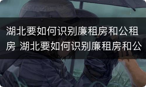 湖北要如何识别廉租房和公租房 湖北要如何识别廉租房和公租房的区别