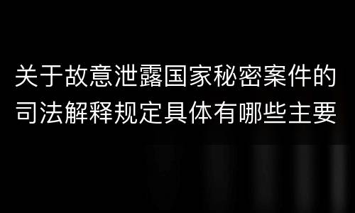 关于故意泄露国家秘密案件的司法解释规定具体有哪些主要内容