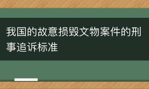 我国的故意损毁文物案件的刑事追诉标准