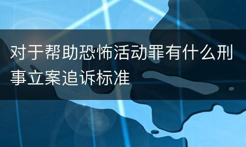 对于帮助恐怖活动罪有什么刑事立案追诉标准