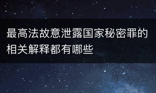 最高法故意泄露国家秘密罪的相关解释都有哪些