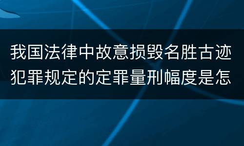 我国法律中故意损毁名胜古迹犯罪规定的定罪量刑幅度是怎样的