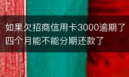 如果欠招商信用卡3000逾期了四个月能不能分期还款了