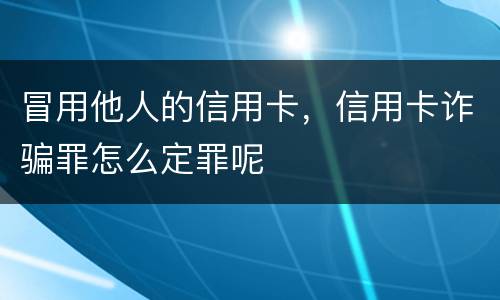 冒用他人的信用卡，信用卡诈骗罪怎么定罪呢