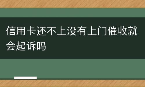 信用卡还不上没有上门催收就会起诉吗