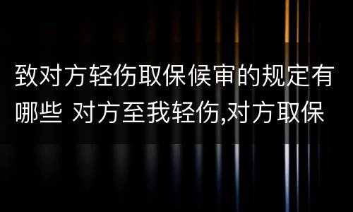 致对方轻伤取保候审的规定有哪些 对方至我轻伤,对方取保候审,我怎样保护自己的权益