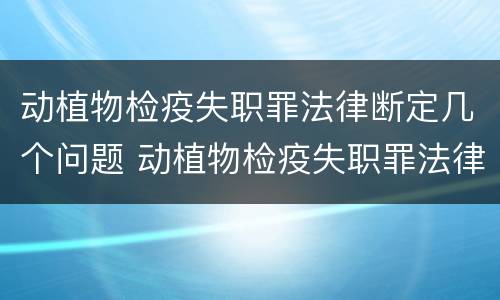 动植物检疫失职罪法律断定几个问题 动植物检疫失职罪法律断定几个问题是什么