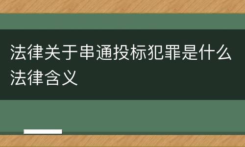 法律关于串通投标犯罪是什么法律含义