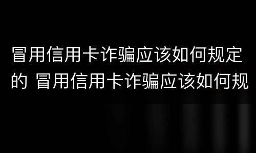 冒用信用卡诈骗应该如何规定的 冒用信用卡诈骗应该如何规定的赔偿