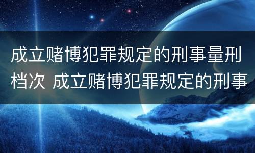 成立赌博犯罪规定的刑事量刑档次 成立赌博犯罪规定的刑事量刑档次是多少