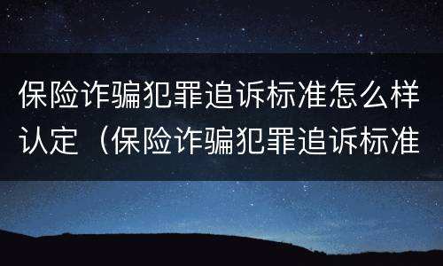 保险诈骗犯罪追诉标准怎么样认定（保险诈骗犯罪追诉标准怎么样认定为）