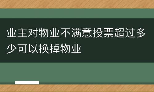 业主对物业不满意投票超过多少可以换掉物业