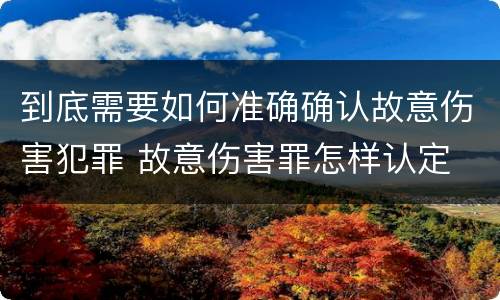 到底需要如何准确确认故意伤害犯罪 故意伤害罪怎样认定