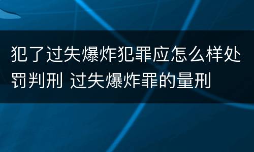 犯了过失爆炸犯罪应怎么样处罚判刑 过失爆炸罪的量刑