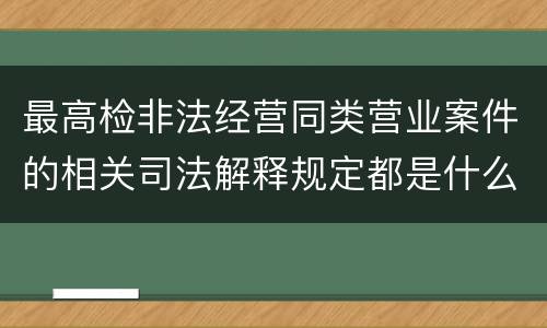 最高检非法经营同类营业案件的相关司法解释规定都是什么