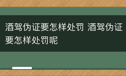 酒驾伪证要怎样处罚 酒驾伪证要怎样处罚呢