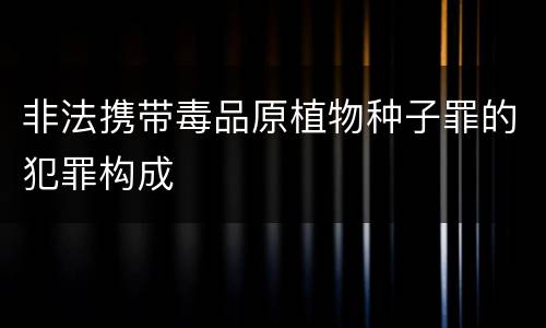 非法携带毒品原植物种子罪的犯罪构成