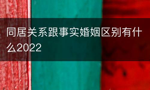 同居关系跟事实婚姻区别有什么2022