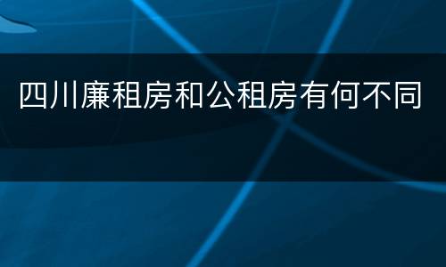 四川廉租房和公租房有何不同