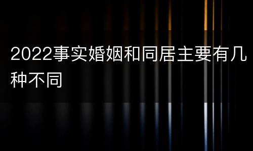 2022事实婚姻和同居主要有几种不同