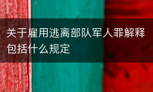 关于雇用逃离部队军人罪解释包括什么规定