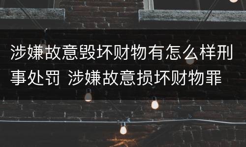 涉嫌故意毁坏财物有怎么样刑事处罚 涉嫌故意损坏财物罪