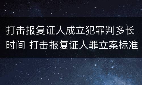 打击报复证人成立犯罪判多长时间 打击报复证人罪立案标准