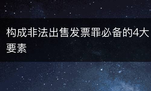 构成非法出售发票罪必备的4大要素