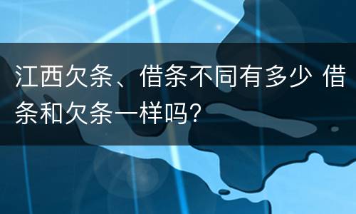 江西欠条、借条不同有多少 借条和欠条一样吗?