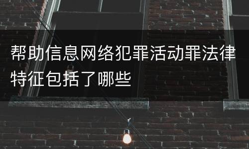 帮助信息网络犯罪活动罪法律特征包括了哪些