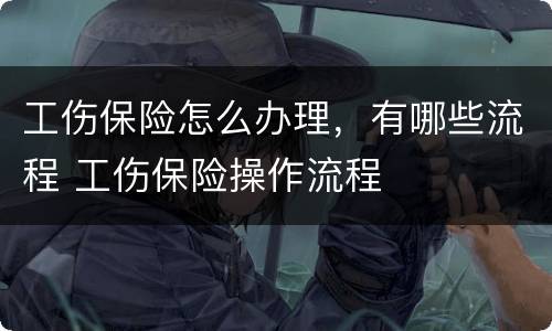 工伤保险怎么办理，有哪些流程 工伤保险操作流程