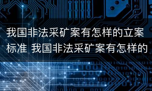 我国非法采矿案有怎样的立案标准 我国非法采矿案有怎样的立案标准和程序