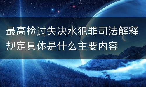 最高检过失决水犯罪司法解释规定具体是什么主要内容