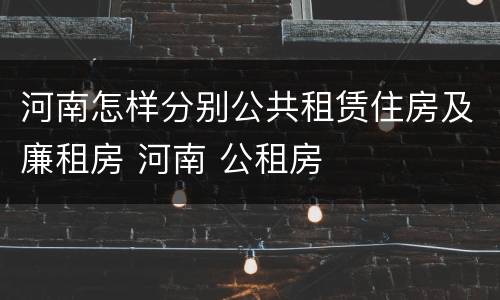 河南怎样分别公共租赁住房及廉租房 河南 公租房