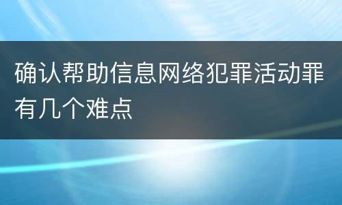 确认帮助信息网络犯罪活动罪有几个难点