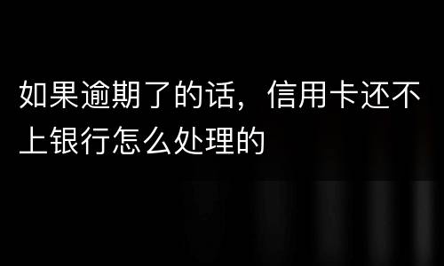 如果逾期了的话，信用卡还不上银行怎么处理的