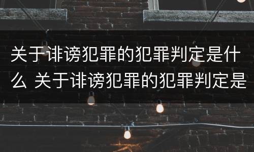 关于诽谤犯罪的犯罪判定是什么 关于诽谤犯罪的犯罪判定是什么意思