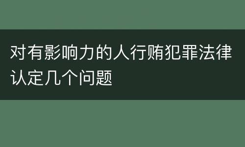 对有影响力的人行贿犯罪法律认定几个问题