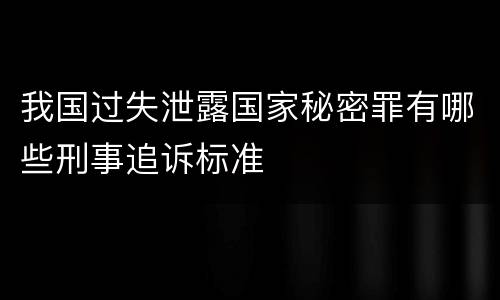 我国过失泄露国家秘密罪有哪些刑事追诉标准