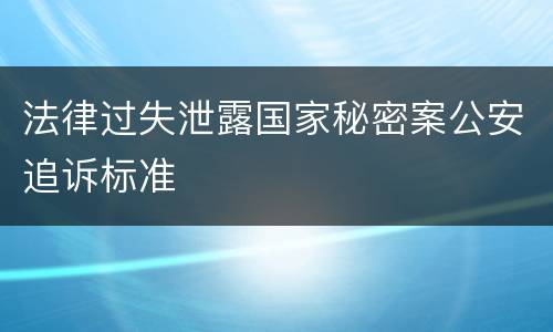 法律过失泄露国家秘密案公安追诉标准