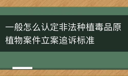 一般怎么认定非法种植毒品原植物案件立案追诉标准